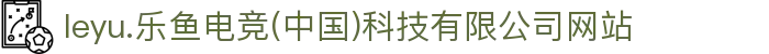 leyu.乐鱼电竞(中国)科技有限公司网站